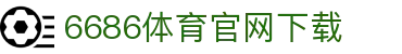 6686体育集团官网下载官方版 - 6686体育平台入口 | 最新版APP下载